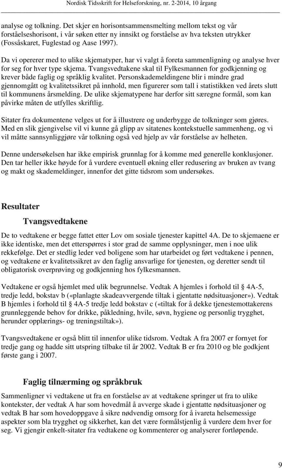 Da vi opererer med to ulike skjematyper, har vi valgt å foreta sammenligning og analyse hver for seg for hver type skjema.