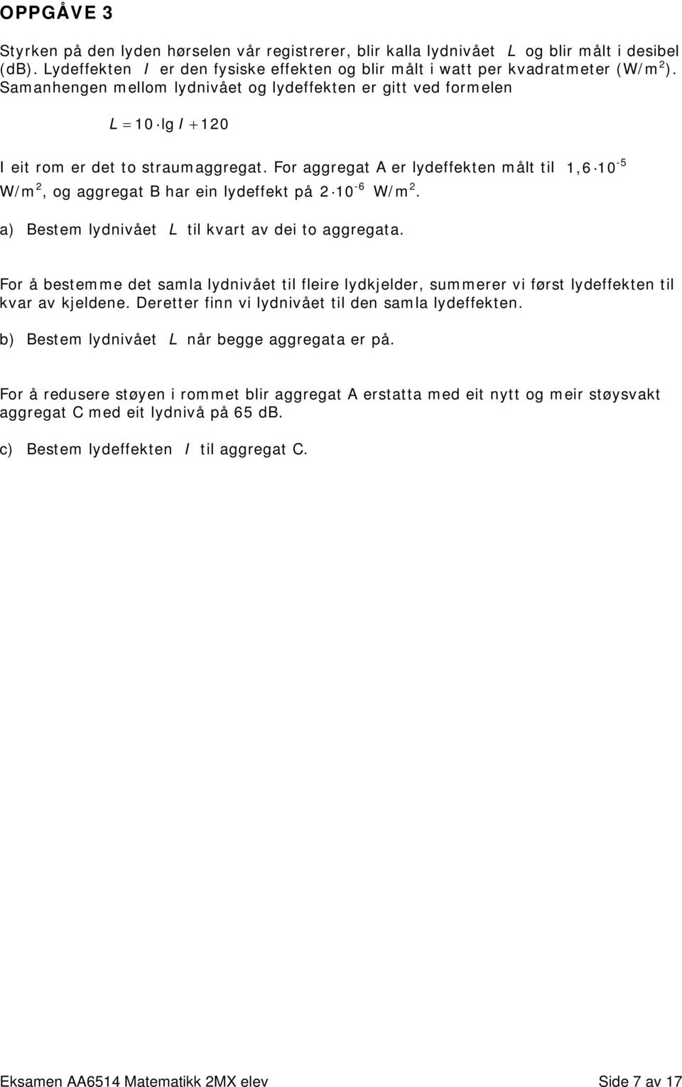 For aggregat A er lydeffekten målt til W/m, og aggregat B har ein lydeffekt på 10 W/m -6. -5 1,6 10 a) Bestem lydnivået L til kvart av dei to aggregata.