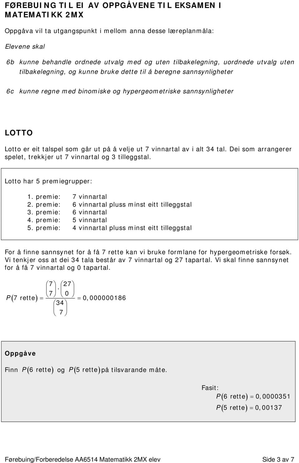 velje ut 7 vinnartal av i alt 34 tal. Dei som arrangerer spelet, trekkjer ut 7 vinnartal og 3 tilleggstal. Lotto har 5 premiegrupper: 1. premie: 7 vinnartal.