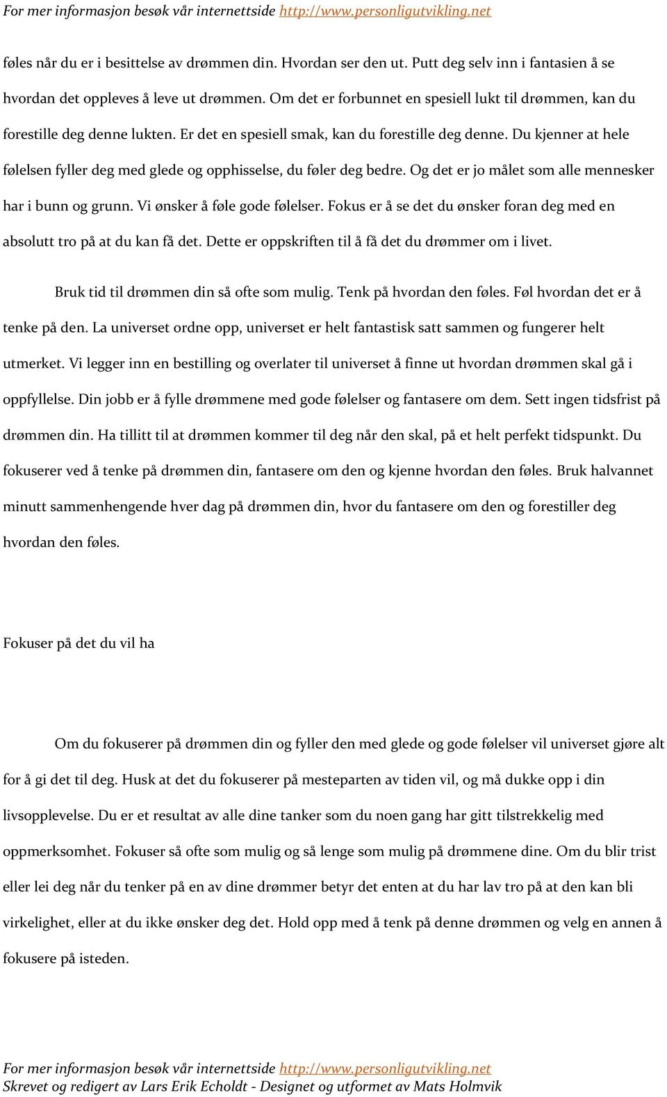 Du kjenner at hele følelsen fyller deg med glede og opphisselse, du føler deg bedre. Og det er jo målet som alle mennesker har i bunn og grunn. Vi ønsker å føle gode følelser.