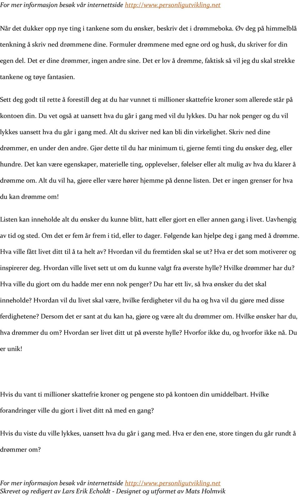 Sett deg godt til rette å forestill deg at du har vunnet ti millioner skattefrie kroner som allerede står på kontoen din. Du vet også at uansett hva du går i gang med vil du lykkes.