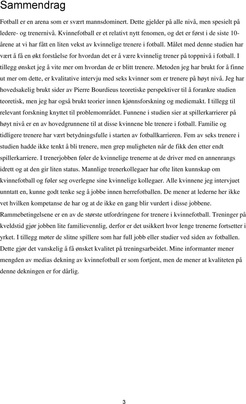 Målet med denne studien har vært å få en økt forståelse for hvordan det er å være kvinnelig trener på toppnivå i fotball. I tillegg ønsket jeg å vite mer om hvordan de er blitt trenere.