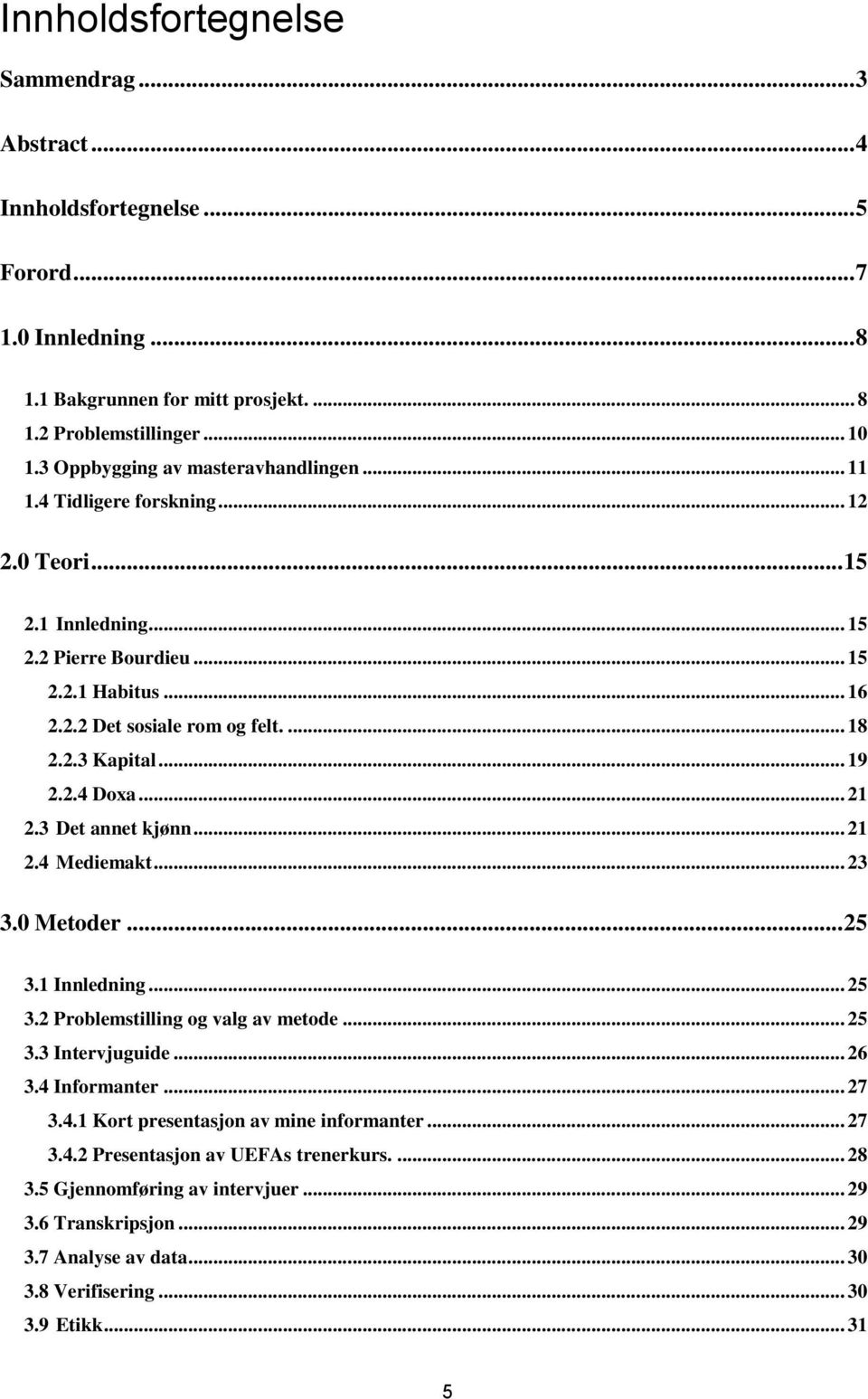 .. 19 2.2.4 Doxa... 21 2.3 Det annet kjønn... 21 2.4 Mediemakt... 23 3.0 Metoder... 25 3.1 Innledning... 25 3.2 Problemstilling og valg av metode... 25 3.3 Intervjuguide... 26 3.4 Informanter... 27 3.