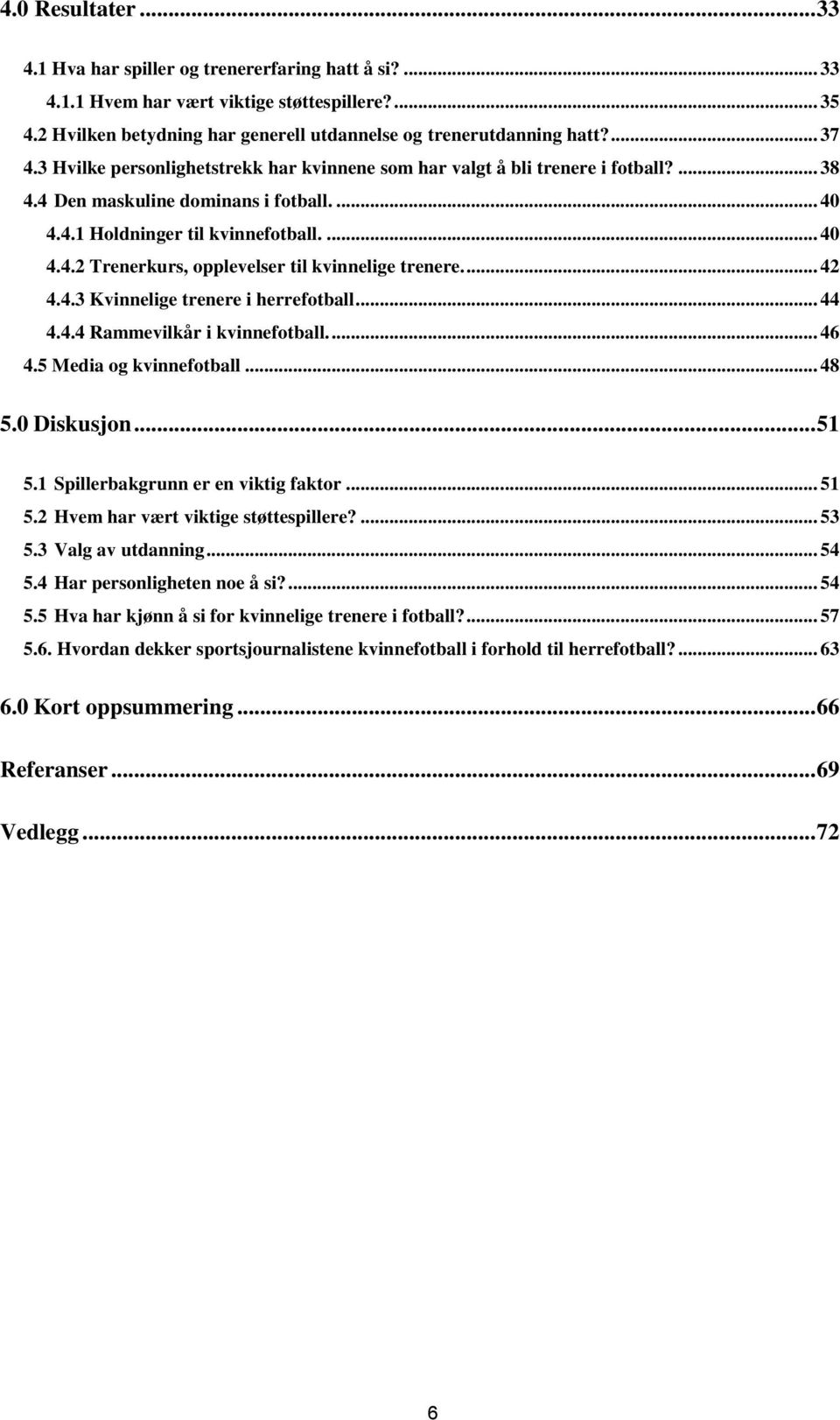 ... 42 4.4.3 Kvinnelige trenere i herrefotball... 44 4.4.4 Rammevilkår i kvinnefotball.... 46 4.5 Media og kvinnefotball... 48 5.0 Diskusjon... 51 5.1 Spillerbakgrunn er en viktig faktor... 51 5.2 Hvem har vært viktige støttespillere?