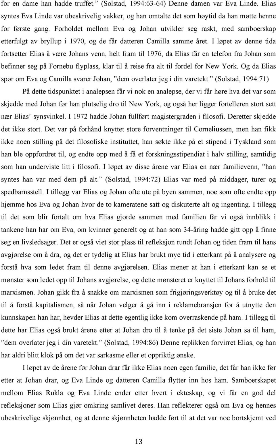 I løpet av denne tida fortsetter Elias å være Johans venn, helt fram til 1976, da Elias får en telefon fra Johan som befinner seg på Fornebu flyplass, klar til å reise fra alt til fordel for New York.