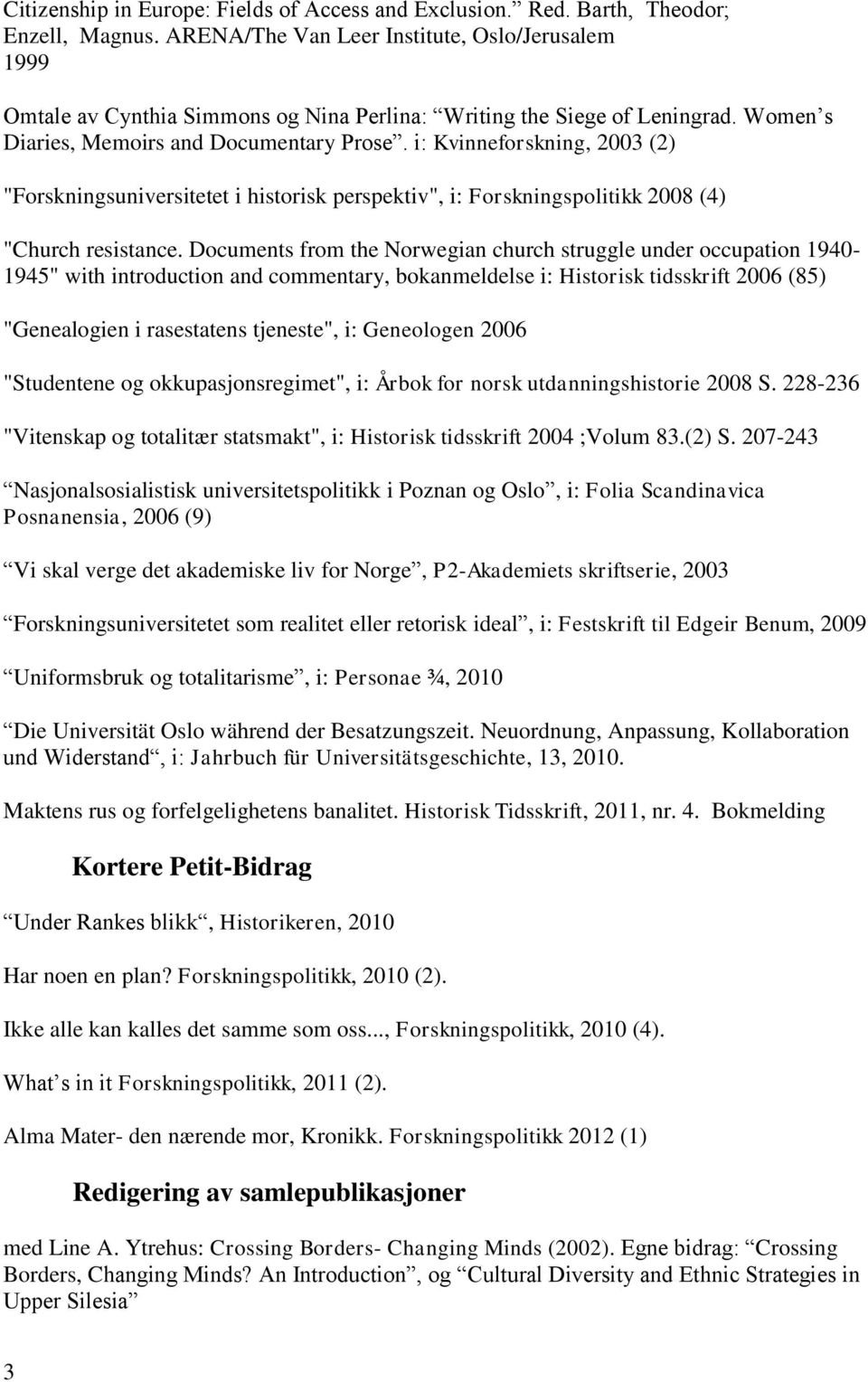 i: Kvinneforskning, 2003 (2) "Forskningsuniversitetet i historisk perspektiv", i: Forskningspolitikk 2008 (4) "Church resistance.