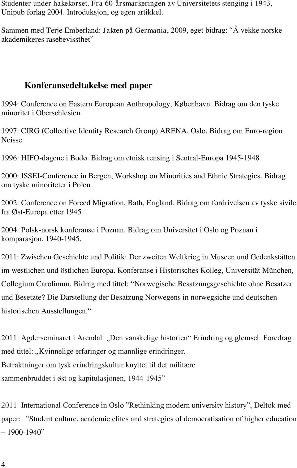 København. Bidrag om den tyske minoritet i Oberschlesien 1997: CIRG (Collective Identity Research Group) ARENA, Oslo. Bidrag om Euro-region Neisse 1996: HIFO-dagene i Bodø.