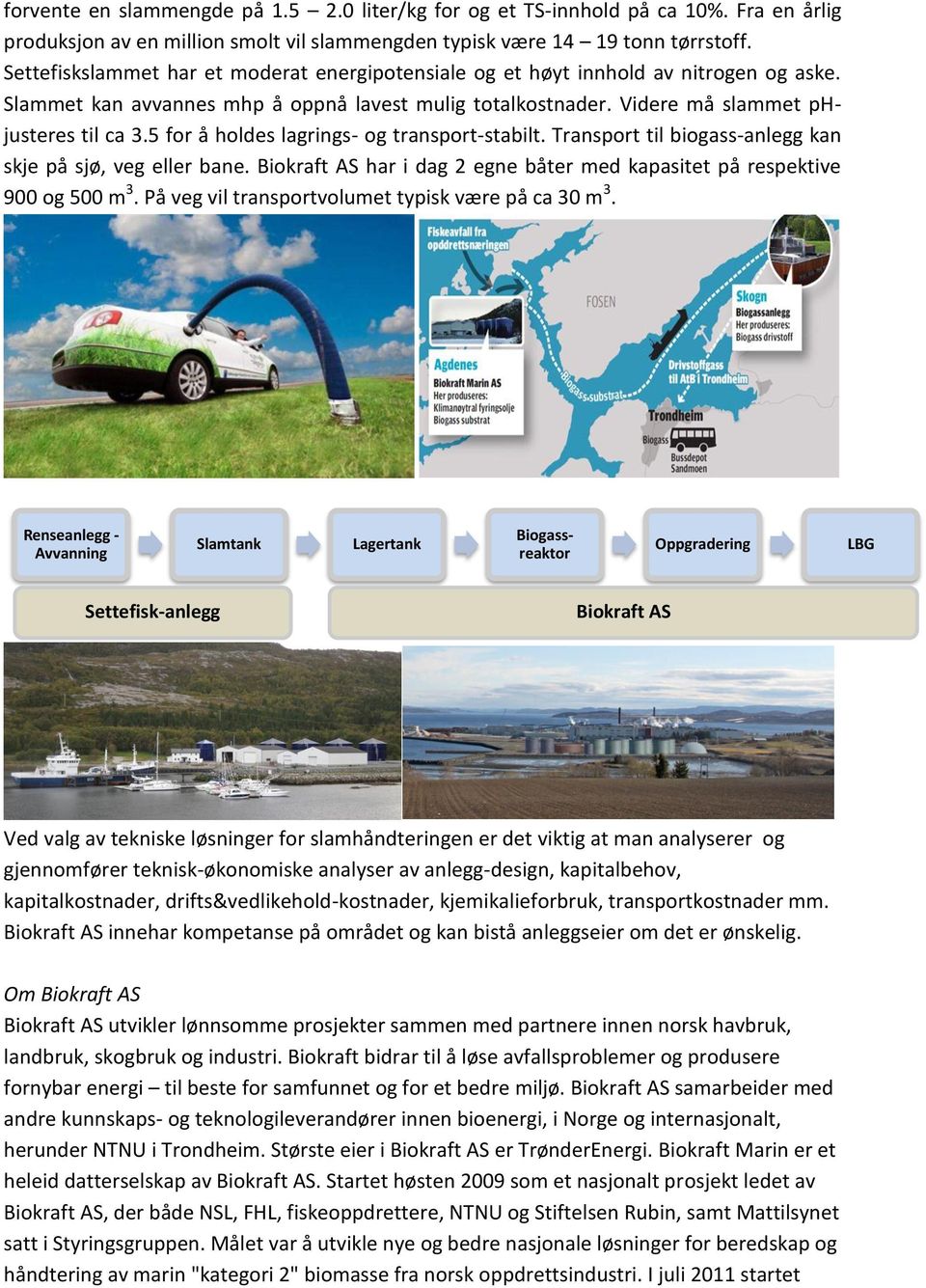 5 for å holdes lagrings- og transport-stabilt. Transport til biogass-anlegg kan skje på sjø, veg eller bane. Biokraft AS har i dag 2 egne båter med kapasitet på respektive 900 og 500 m 3.