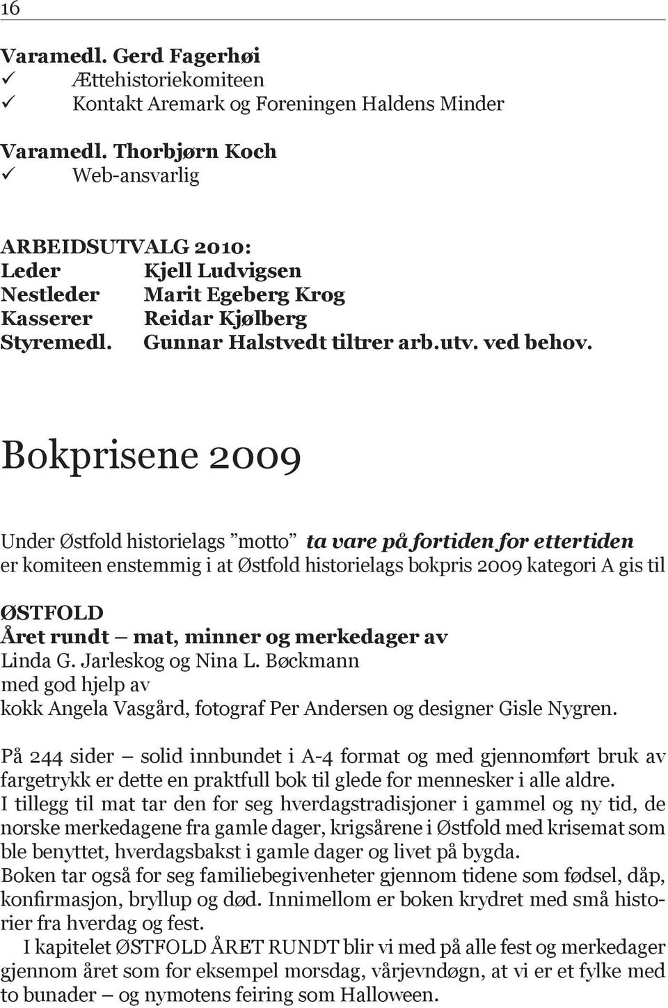 Bokprisene 2009 Under Østfold historielags motto ta vare på fortiden for ettertiden er komiteen enstemmig i at Østfold historielags bokpris 2009 kategori A gis til ØSTFOLD Året rundt mat, minner og