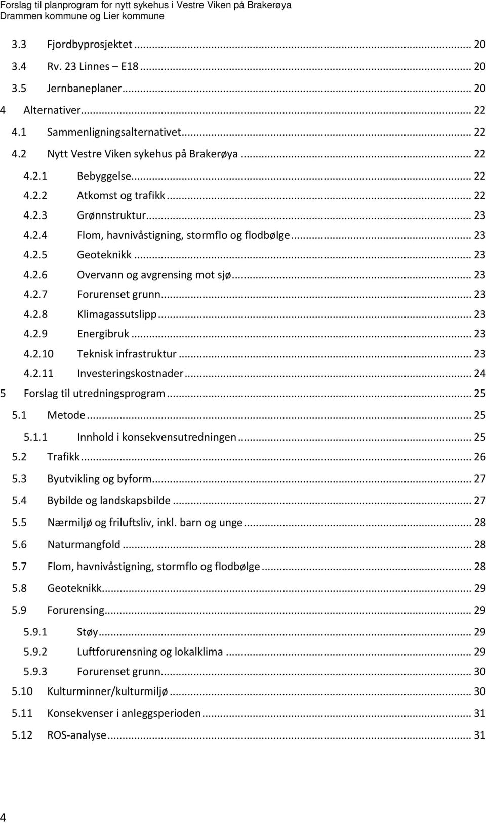 .. 23 4.2.8 Klimagassutslipp... 23 4.2.9 Energibruk... 23 4.2.10 Teknisk infrastruktur... 23 4.2.11 Investeringskostnader... 24 5 Forslag til utredningsprogram... 25 5.1 Metode... 25 5.1.1 Innhold i konsekvensutredningen.