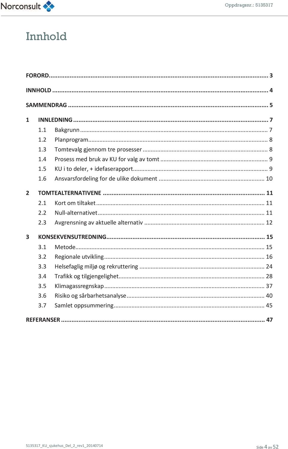 .. 11 2.3 Avgrensning av aktuelle alternativ... 12 3 KONSEKVENSUTREDNING... 15 3.1 Metode... 15 3.2 Regionale utvikling... 16 3.3 Helsefaglig miljø og rekruttering... 24 3.