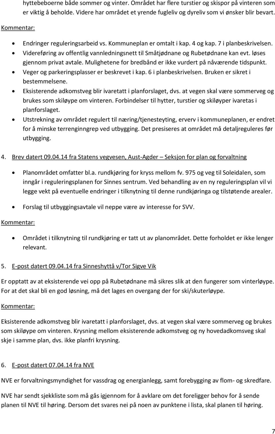 løses gjennom privat avtale. Mulighetene for bredbånd er ikke vurdert på nåværende tidspunkt. Veger og parkeringsplasser er beskrevet i kap. 6 i planbeskrivelsen. Bruken er sikret i bestemmelsene.