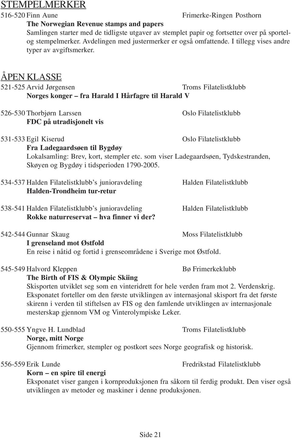 ÅPEN KLASSE 521-525 Arvid Jørgensen Troms Filatelistklubb Norges konger fra Harald I Hårfagre til Harald V 526-530 Thorbjørn Larssen Oslo Filatelistklubb FDC på utradisjonelt vis 531-533 Egil Kiserud