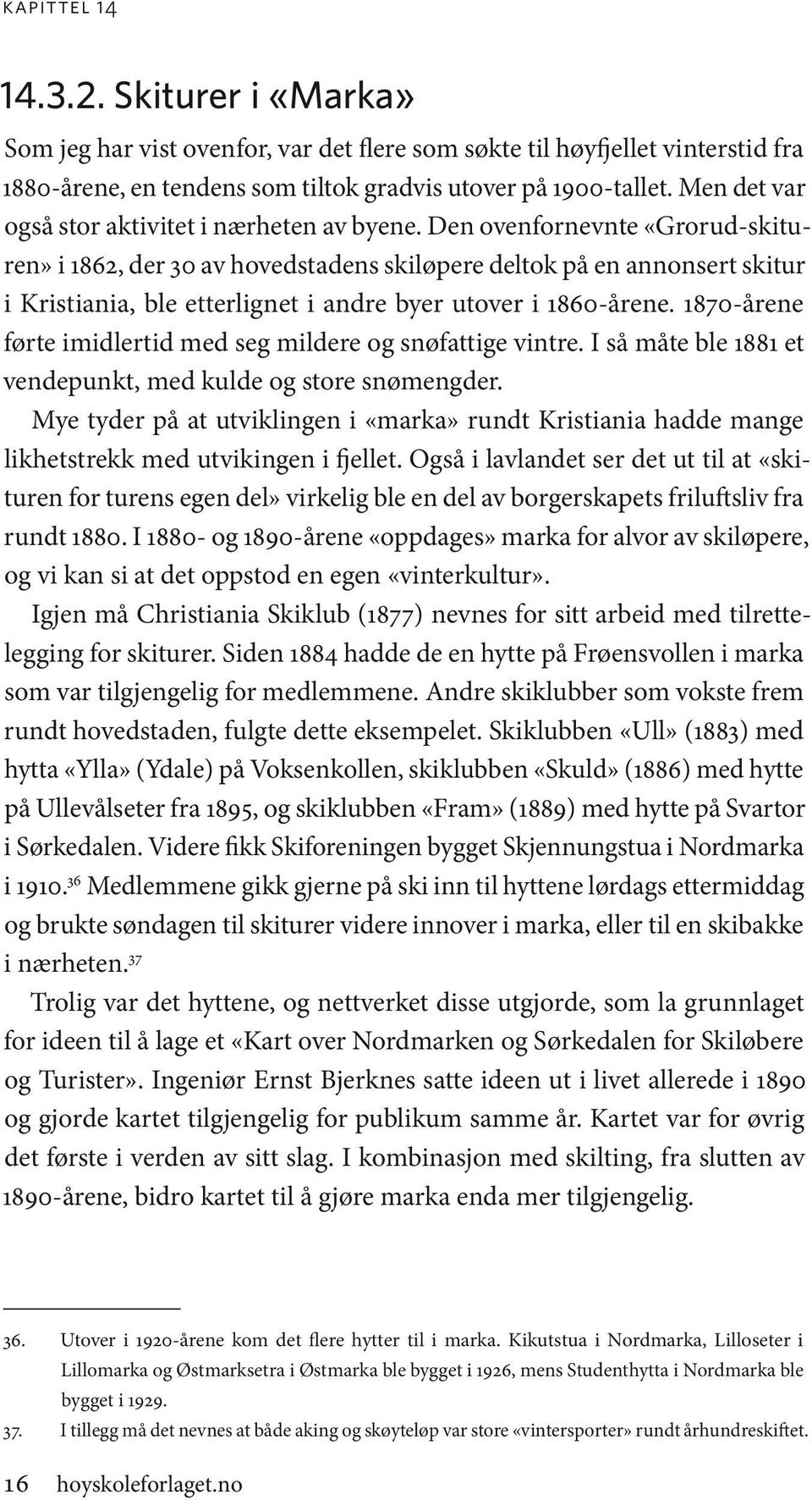 Den ovenfornevnte «Grorud-skituren» i 1862, der 30 av hovedstadens skiløpere deltok på en annonsert skitur i Kristiania, ble etterlignet i andre byer utover i 1860-årene.