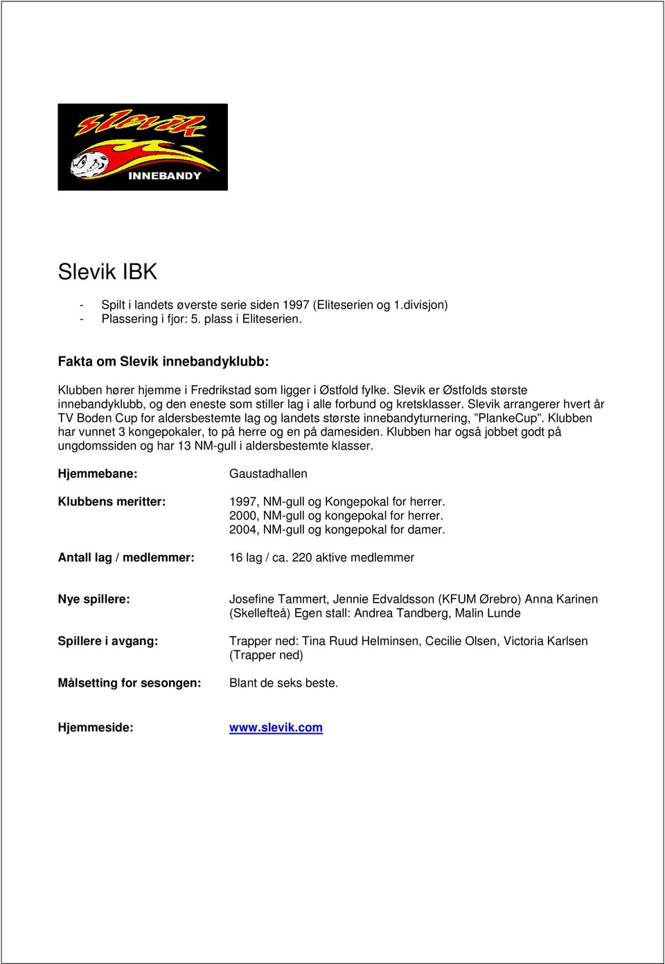 Slevik arrangerer hvert år TV Boden Cup for aldersbestemte lag og landets største innebandyturnering, PlankeCup. Klubben har vunnet 3 kongepokaler, to på herre og en på damesiden.
