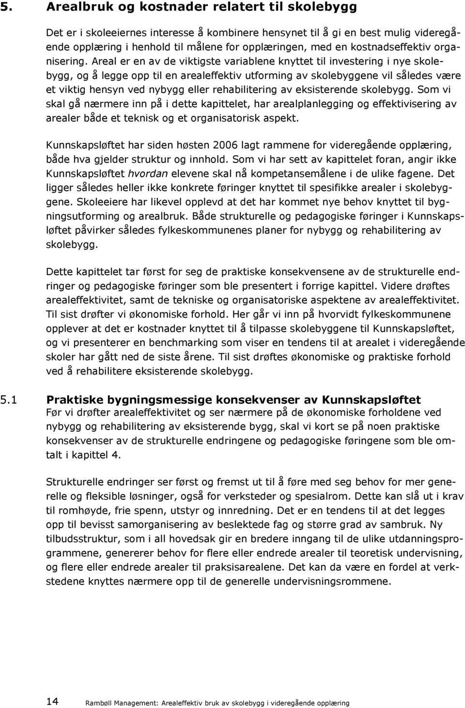 Areal er en av de viktigste variablene knyttet til investering i nye skolebygg, og å legge opp til en arealeffektiv utforming av skolebyggene vil således være et viktig hensyn ved nybygg eller