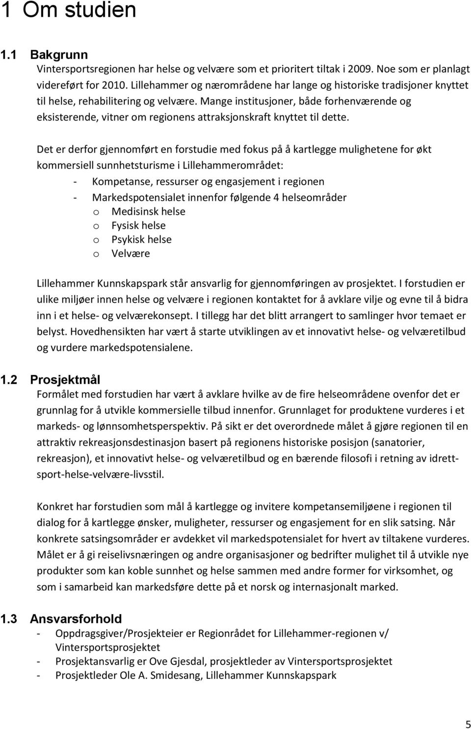 Mange institusjoner, både forhenværende og eksisterende, vitner om regionens attraksjonskraft knyttet til dette.