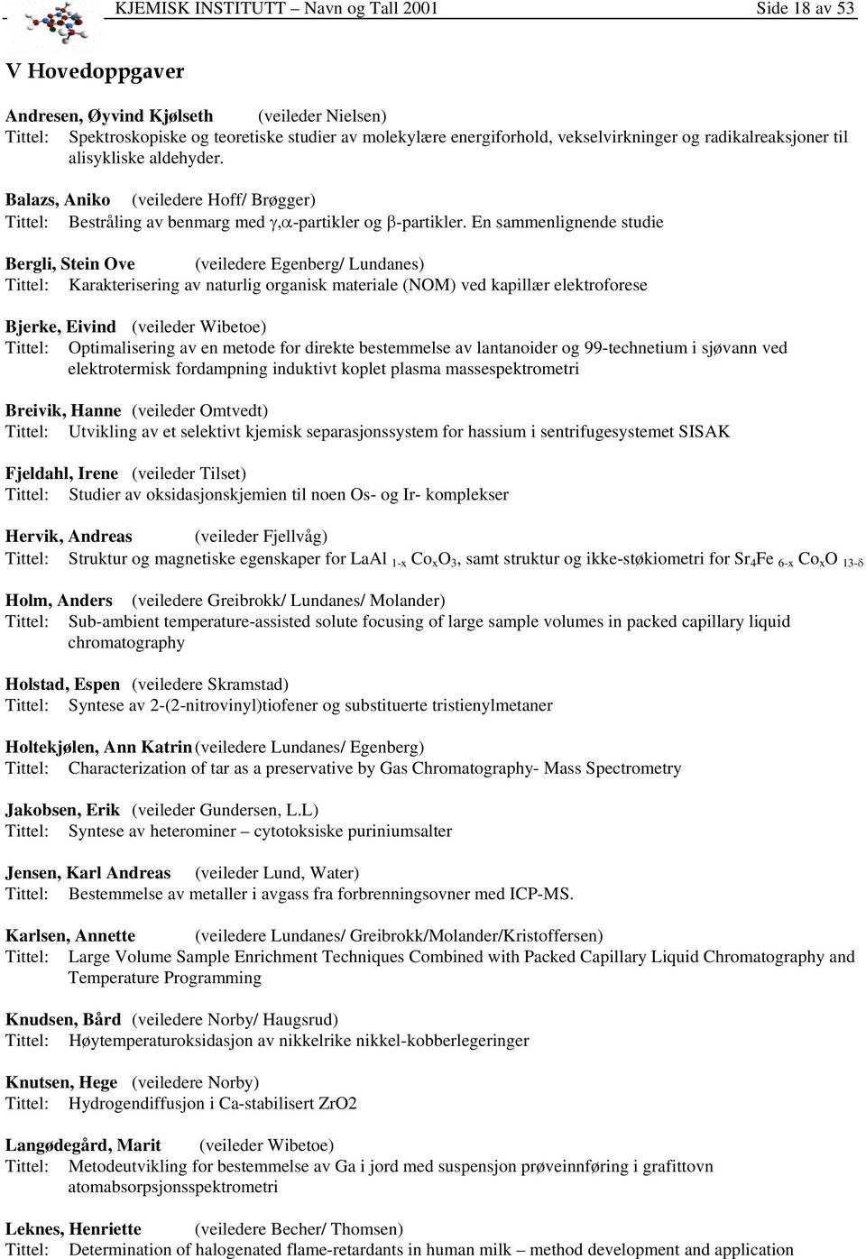 En sammenlignende studie Bergli, Stein Ove (veiledere Egenberg/ Lundanes) Tittel: Karakterisering av naturlig organisk materiale (NOM) ved kapillær elektroforese Bjerke, Eivind (veileder Wibetoe)