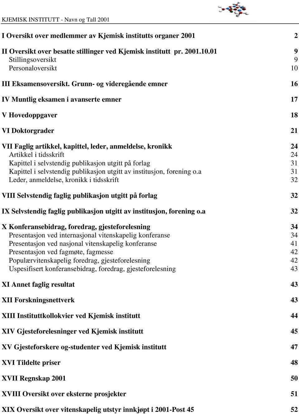 Grunn- og videregående emner 16 IV Muntlig eksamen i avanserte emner 17 V Hovedoppgaver 18 VI Doktorgrader 21 VII Faglig artikkel, kapittel, leder, anmeldelse, kronikk 24 Artikkel i tidsskrift 24