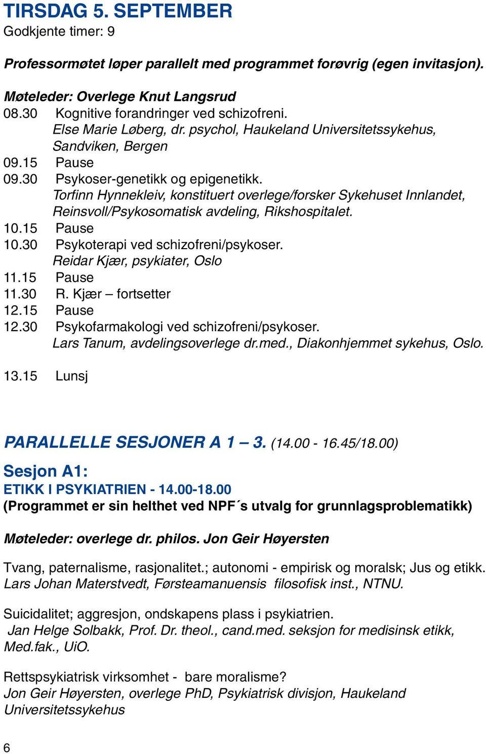 Torfinn Hynnekleiv, konstituert overlege/forsker Sykehuset Innlandet, Reinsvoll/Psykosomatisk avdeling, Rikshospitalet. 10.15 Pause 10.30 Psykoterapi ved schizofreni/psykoser.