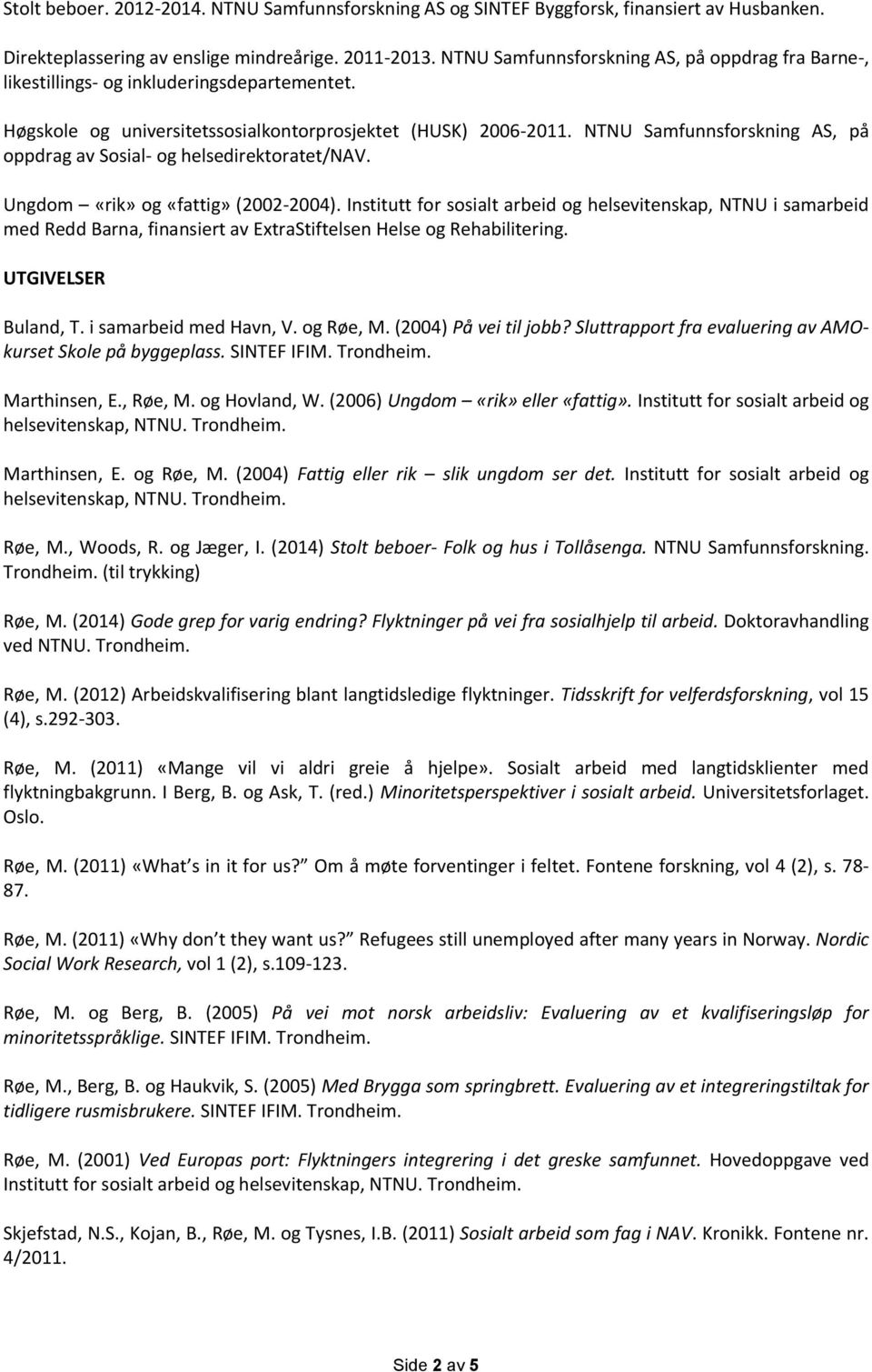 NTNU Samfunnsforskning AS, på oppdrag av Sosial- og helsedirektoratet/nav. Ungdom «rik» og «fattig» (2002-2004).