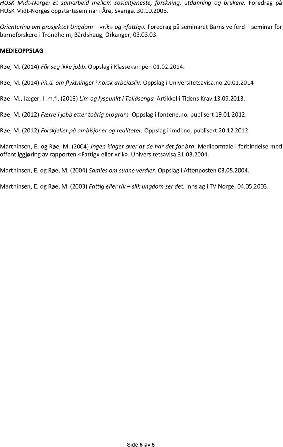 (2014) Får seg ikke jobb. Oppslag i Klassekampen 01.02.2014. Røe, M. (2014) Ph.d. om flyktninger i norsk arbeidsliv. Oppslag i Universitetsavisa.no 20.01.2014 Røe, M., Jæger, I. m.fl. (2013) Lim og lyspunkt i Tollåsenga.