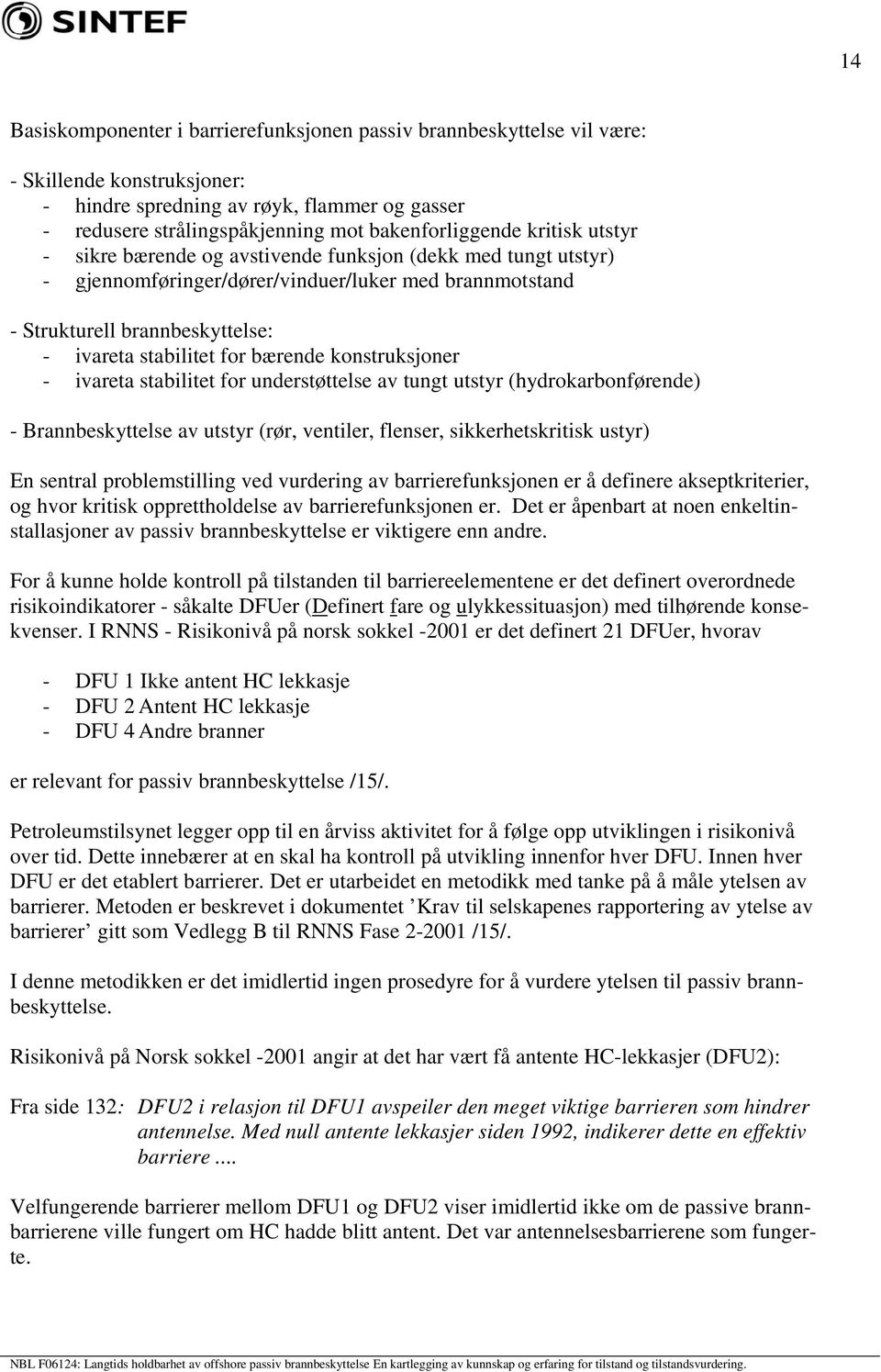 stabilitet for bærende konstruksjoner - ivareta stabilitet for understøttelse av tungt utstyr (hydrokarbonførende) - Brannbeskyttelse av utstyr (rør, ventiler, flenser, sikkerhetskritisk ustyr) En