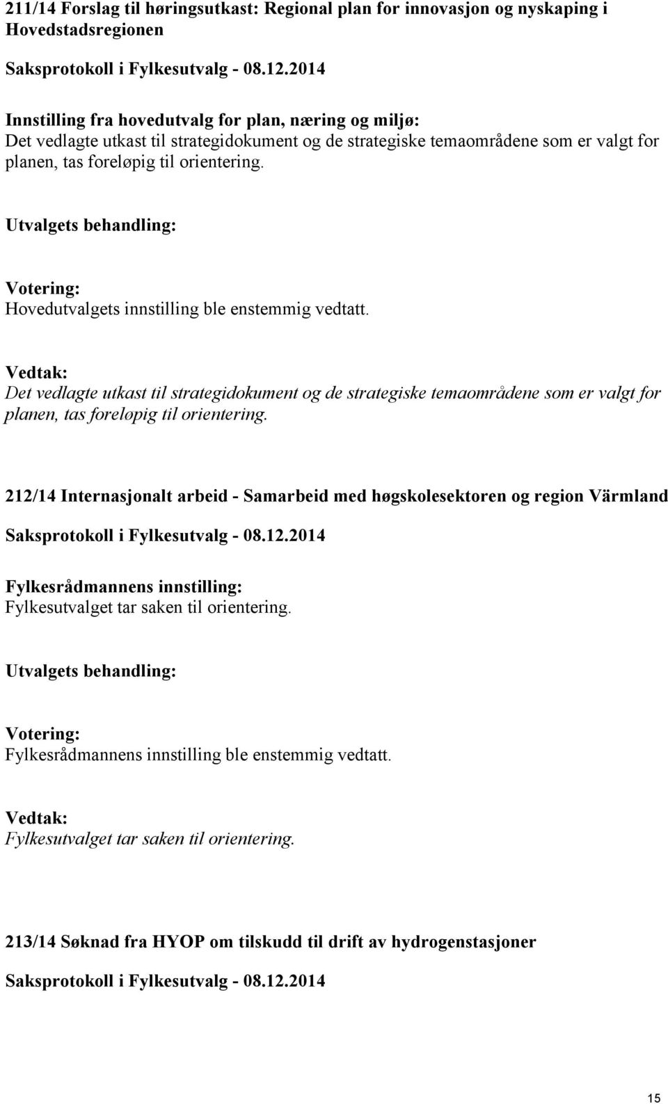 Det vedlagte utkast til strategidokument og de strategiske temaområdene som er valgt for planen, tas foreløpig til orientering.