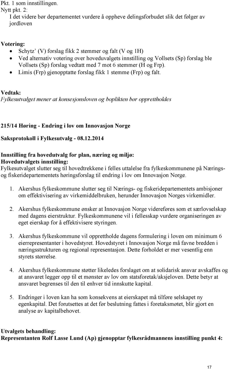 innstilling og Vollsets (Sp) forslag ble Vollsets (Sp) forslag vedtatt med 7 mot 6 stemmer (H og Frp). Limis (Frp) gjenopptatte forslag fikk 1 stemme (Frp) og falt.