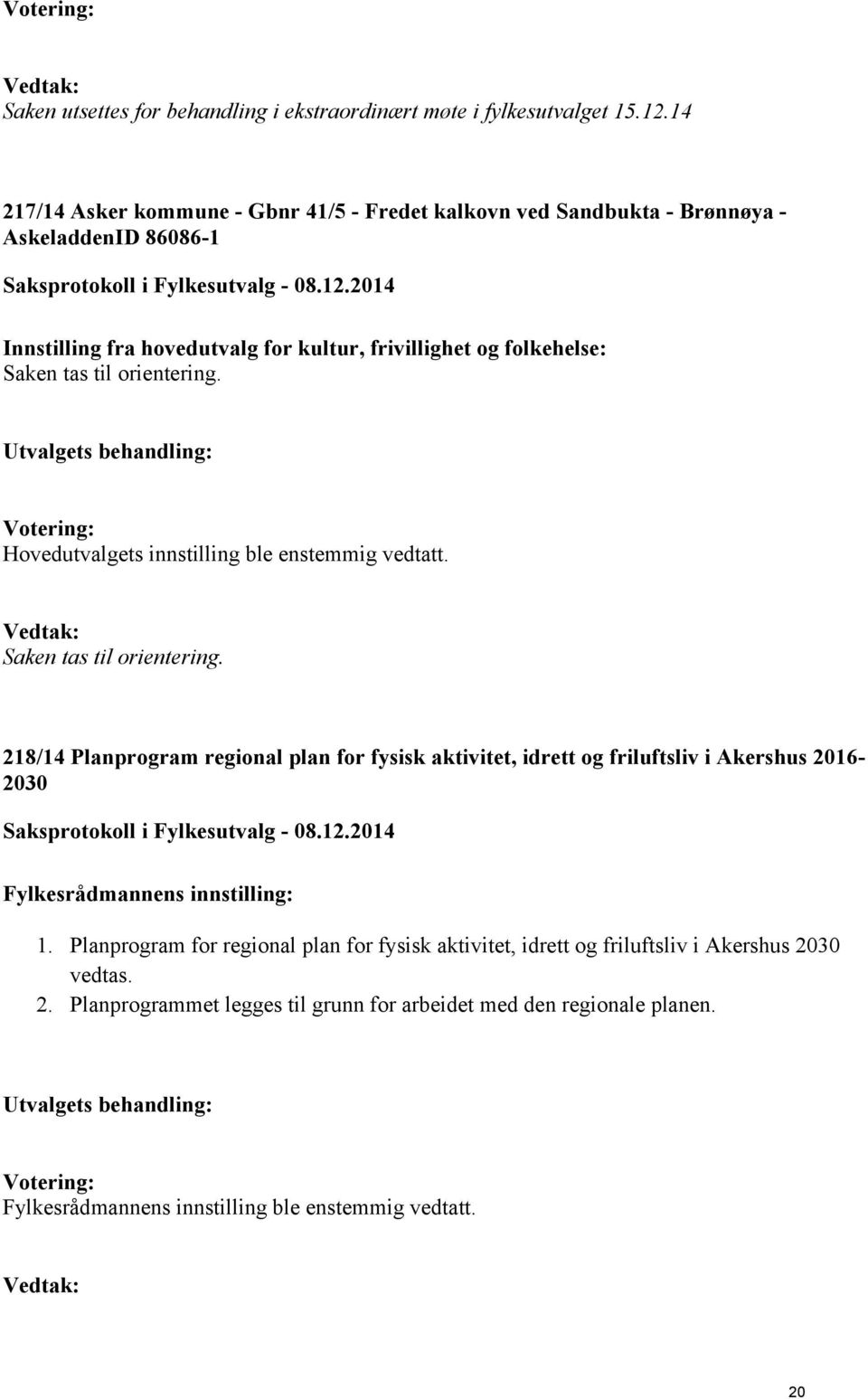 tas til orientering. Hovedutvalgets innstilling ble enstemmig vedtatt. Saken tas til orientering.