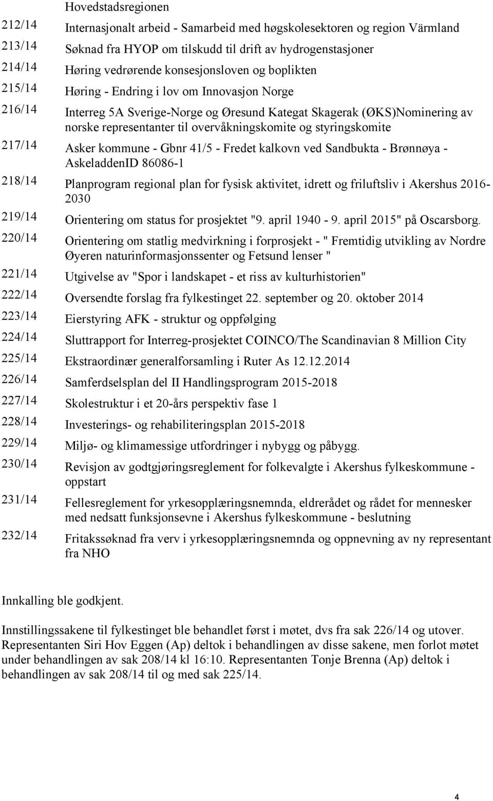 overvåkningskomite og styringskomite 217/14 Asker kommune - Gbnr 41/5 - Fredet kalkovn ved Sandbukta - Brønnøya - AskeladdenID 86086-1 218/14 Planprogram regional plan for fysisk aktivitet, idrett og