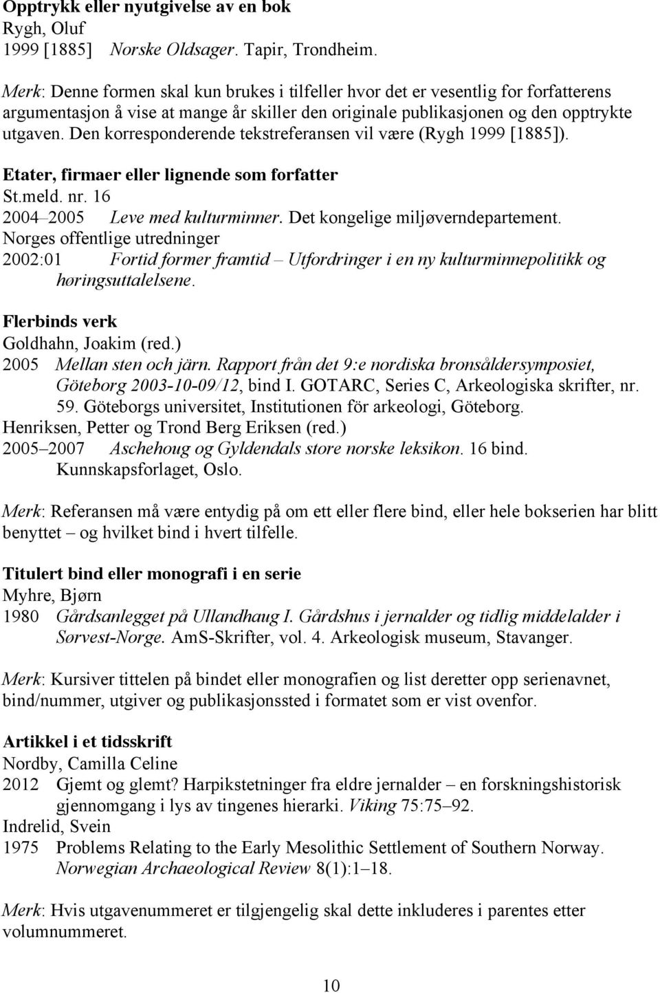 Den korresponderende tekstreferansen vil være (Rygh 1999 [1885]). Etater, firmaer eller lignende som forfatter St.meld. nr. 16 2004 2005 Leve med kulturminner. Det kongelige miljøverndepartement.