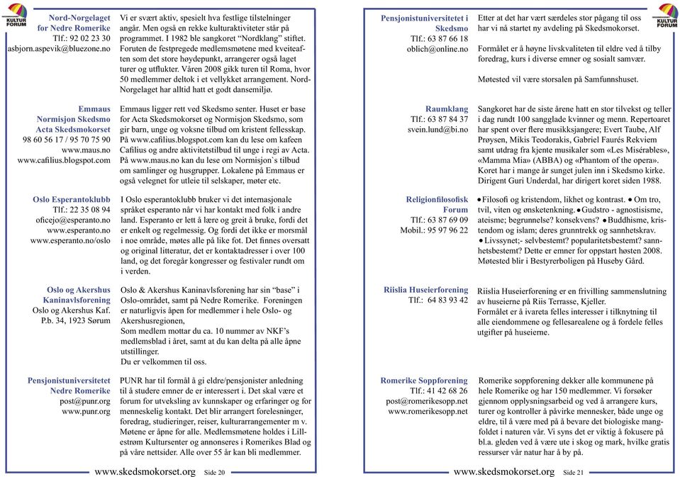 Våren 2008 gikk turen til Roma, hvor 50 medlemmer deltok i et vellykket arrangement. Nord- Norgelaget har alltid hatt et godt dansemiljø. Pensjonistuniversitetet i Skedsmo Tlf.