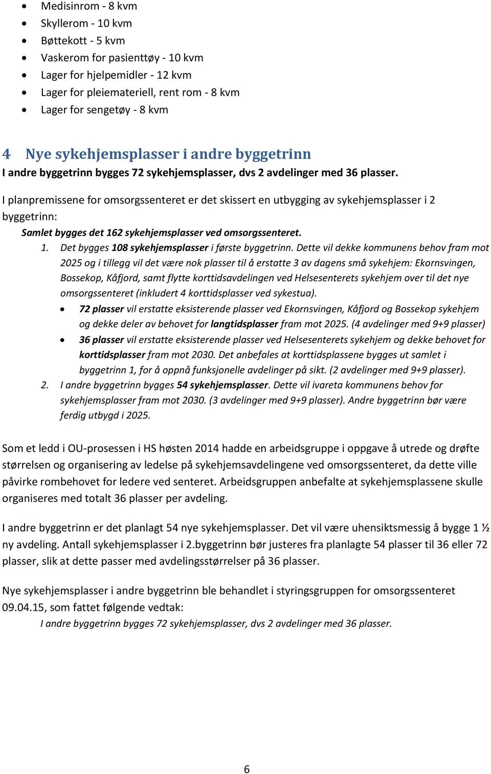 I planpremissene for omsorgssenteret er det skissert en utbygging av sykehjemsplasser i 2 byggetrinn: Samlet bygges det 162 sykehjemsplasser ved omsorgssenteret. 1. Det bygges 108 sykehjemsplasser i første byggetrinn.