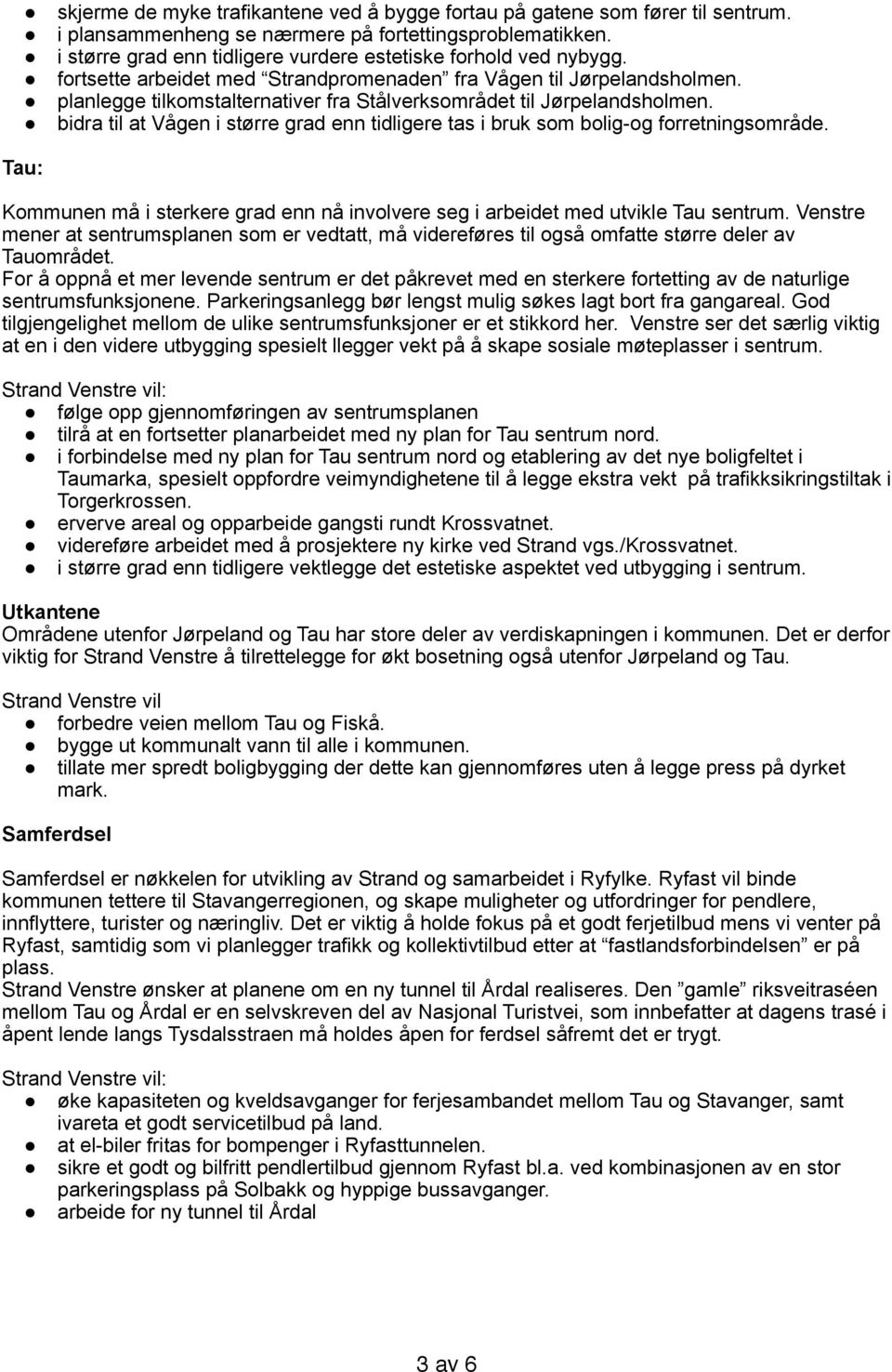 planlegge tilkomstalternativer fra Stålverksområdet til Jørpelandsholmen. bidra til at Vågen i større grad enn tidligere tas i bruk som bolig-og forretningsområde.