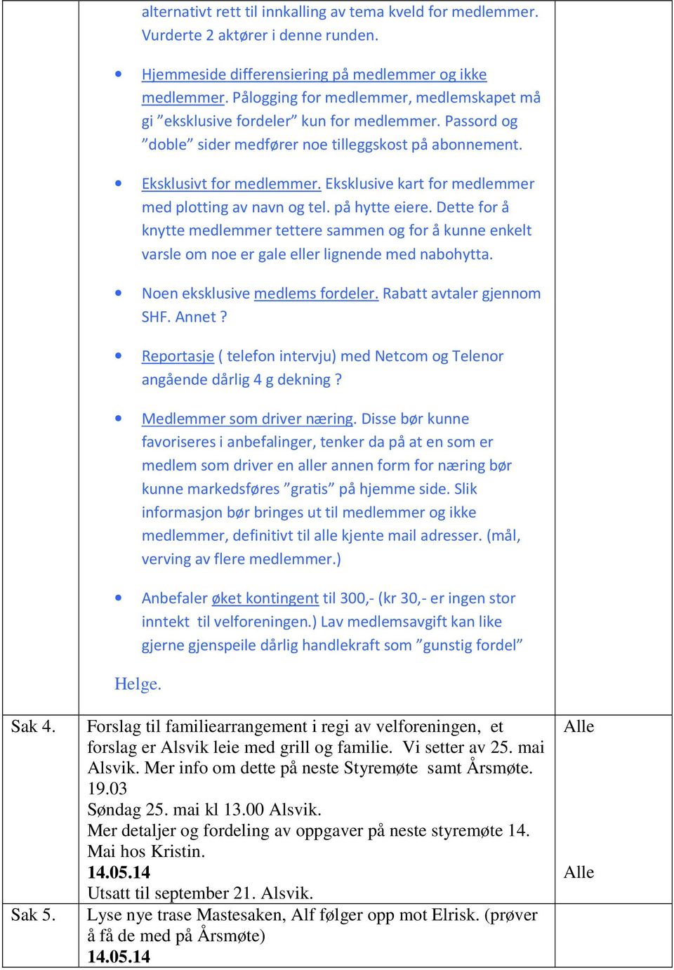 Eksklusive kart for medlemmer med plotting av navn og tel. på hytte eiere. Dette for å knytte medlemmer tettere sammen og for å kunne enkelt varsle om noe er gale eller lignende med nabohytta.