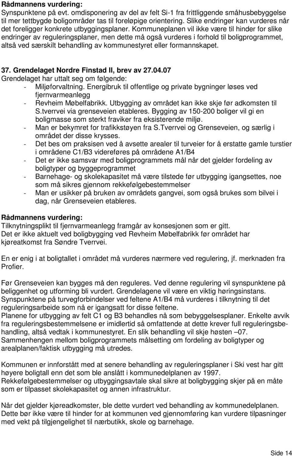 Kommuneplanen vil ikke være til hinder for slike endringer av reguleringsplaner, men dette må også vurderes i forhold til boligprogrammet, altså ved særskilt behandling av kommunestyret eller