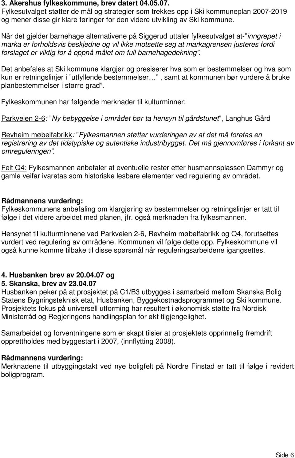 Når det gjelder barnehage alternativene på Siggerud uttaler fylkesutvalget at- inngrepet i marka er forholdsvis beskjedne og vil ikke motsette seg at markagrensen justeres fordi forslaget er viktig