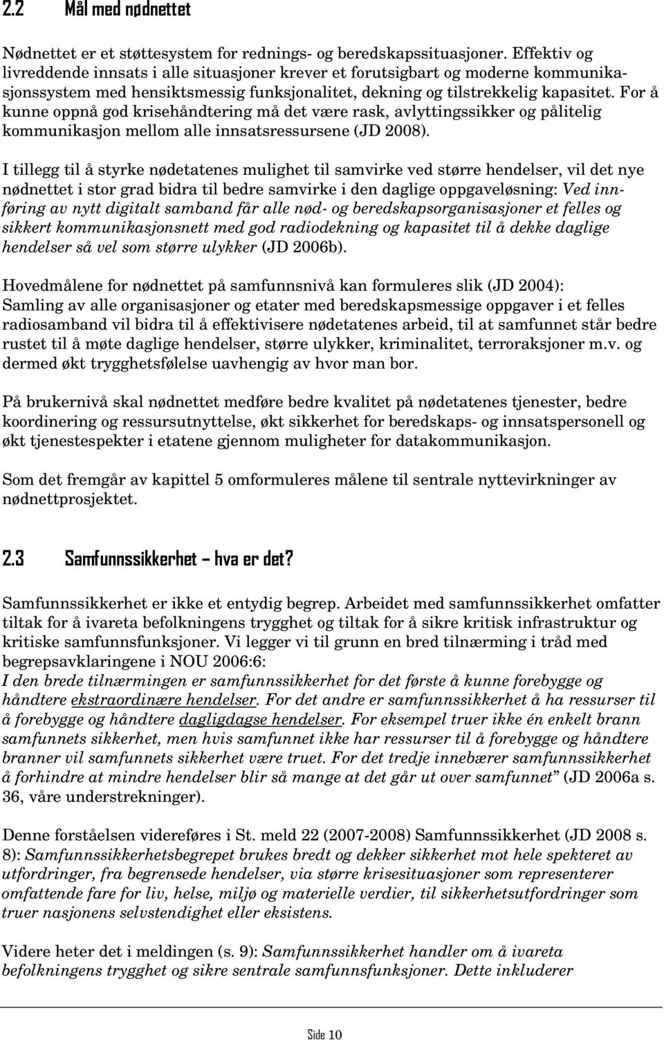 For å kunne oppnå god krisehåndtering må det være rask, avlyttingssikker og pålitelig kommunikasjon mellom alle innsatsressursene (JD 2008).