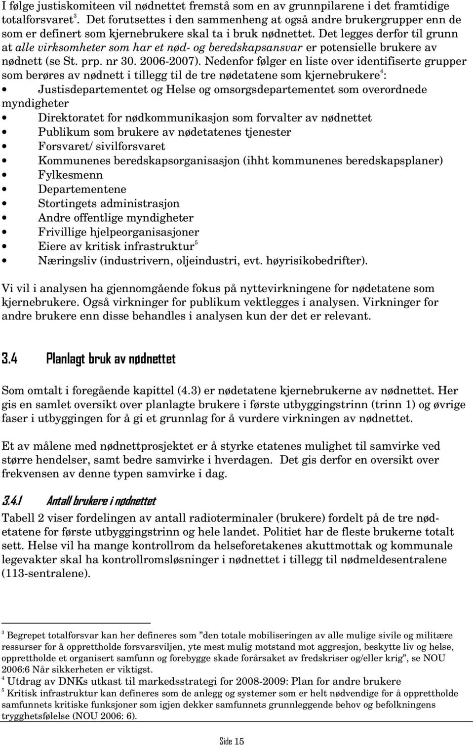 Det legges derfor til grunn at alle virksomheter som har et nød- og beredskapsansvar er potensielle brukere av nødnett (se St. prp. nr 30. 2006-2007).