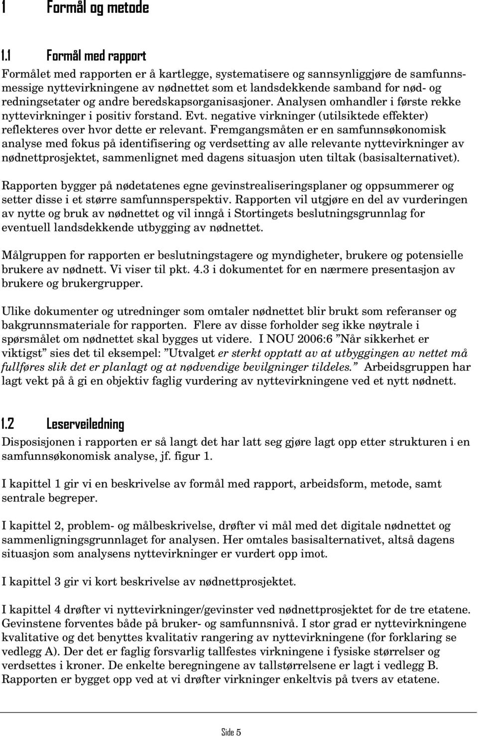 og andre beredskapsorganisasjoner. Analysen omhandler i første rekke nyttevirkninger i positiv forstand. Evt. negative virkninger (utilsiktede effekter) reflekteres over hvor dette er relevant.