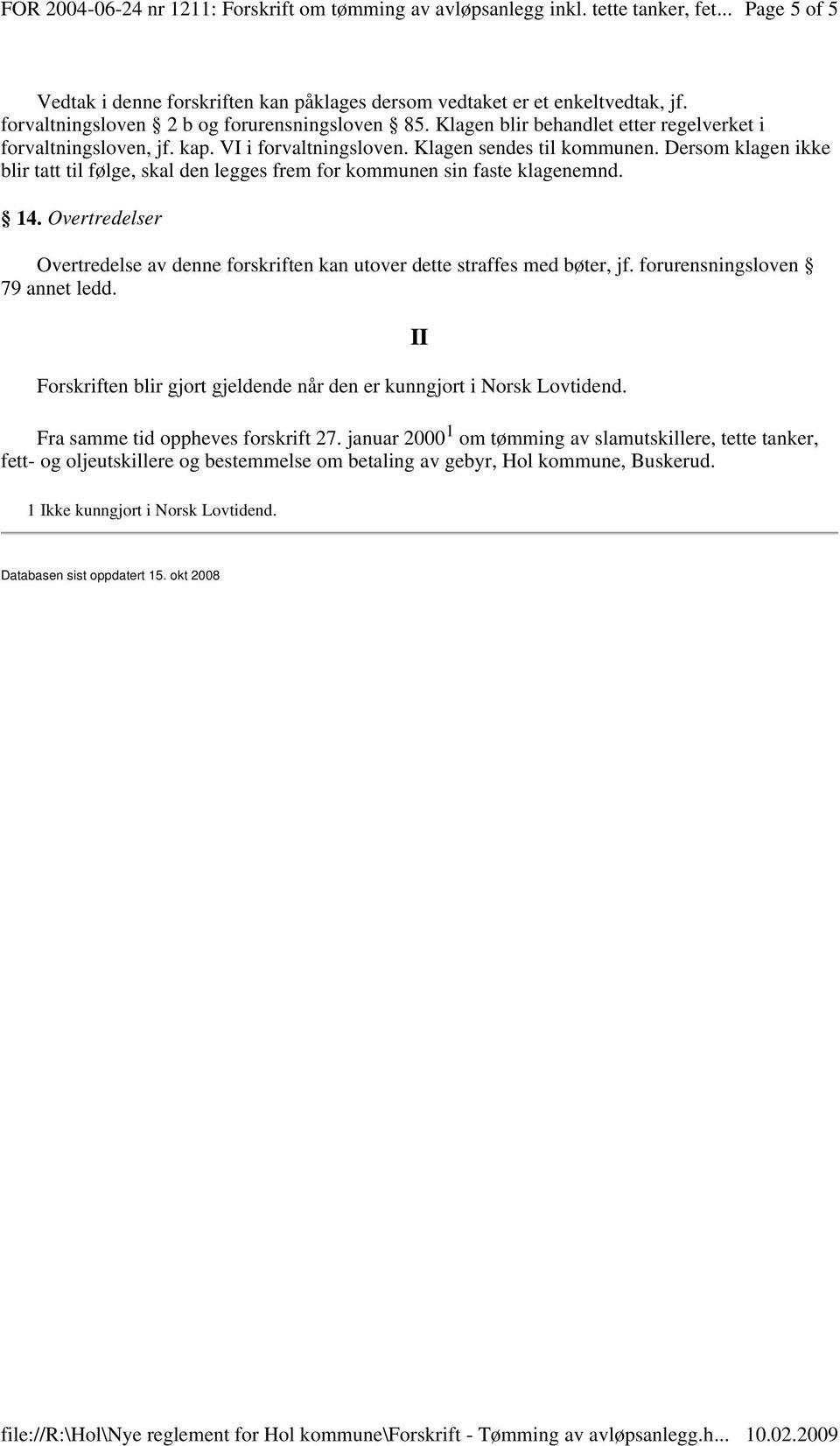 Dersom klagen ikke blir tatt til følge, skal den legges frem for kommunen sin faste klagenemnd. 14. Overtredelser Overtredelse av denne forskriften kan utover dette straffes med bøter, jf.