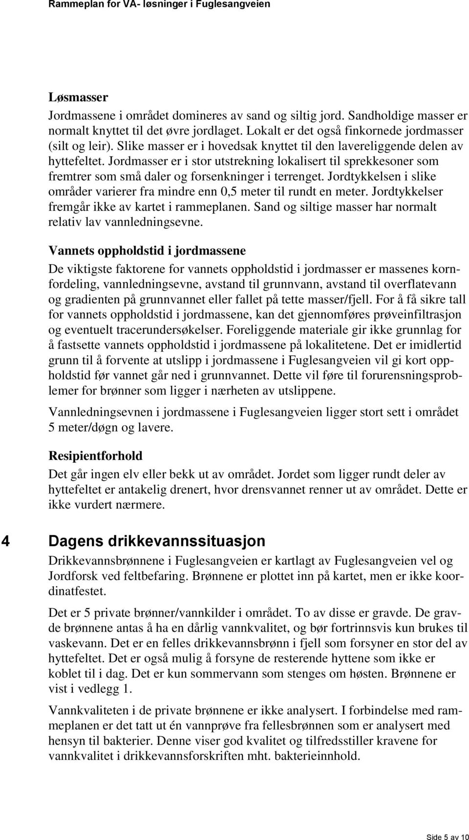 Jordtykkelsen i slike områder varierer fra mindre enn 0,5 meter til rundt en meter. Jordtykkelser fremgår ikke av kartet i rammeplanen. Sand og siltige masser har normalt relativ lav vannledningsevne.