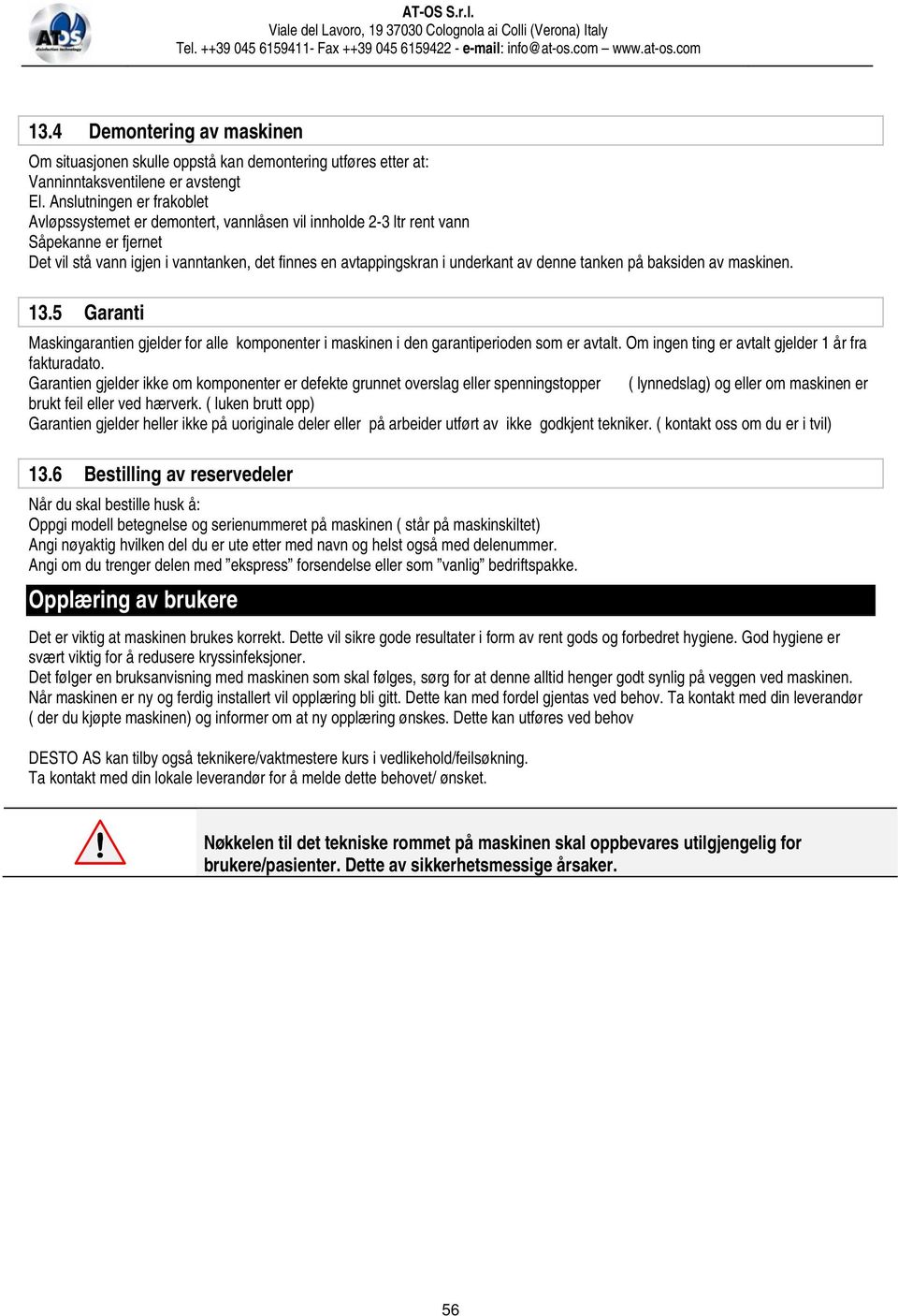 denne tanken på baksiden av maskinen. 13.5 Garanti Maskingarantien gjelder for alle komponenter i maskinen i den garantiperioden som er avtalt. Om ingen ting er avtalt gjelder 1 år fra fakturadato.