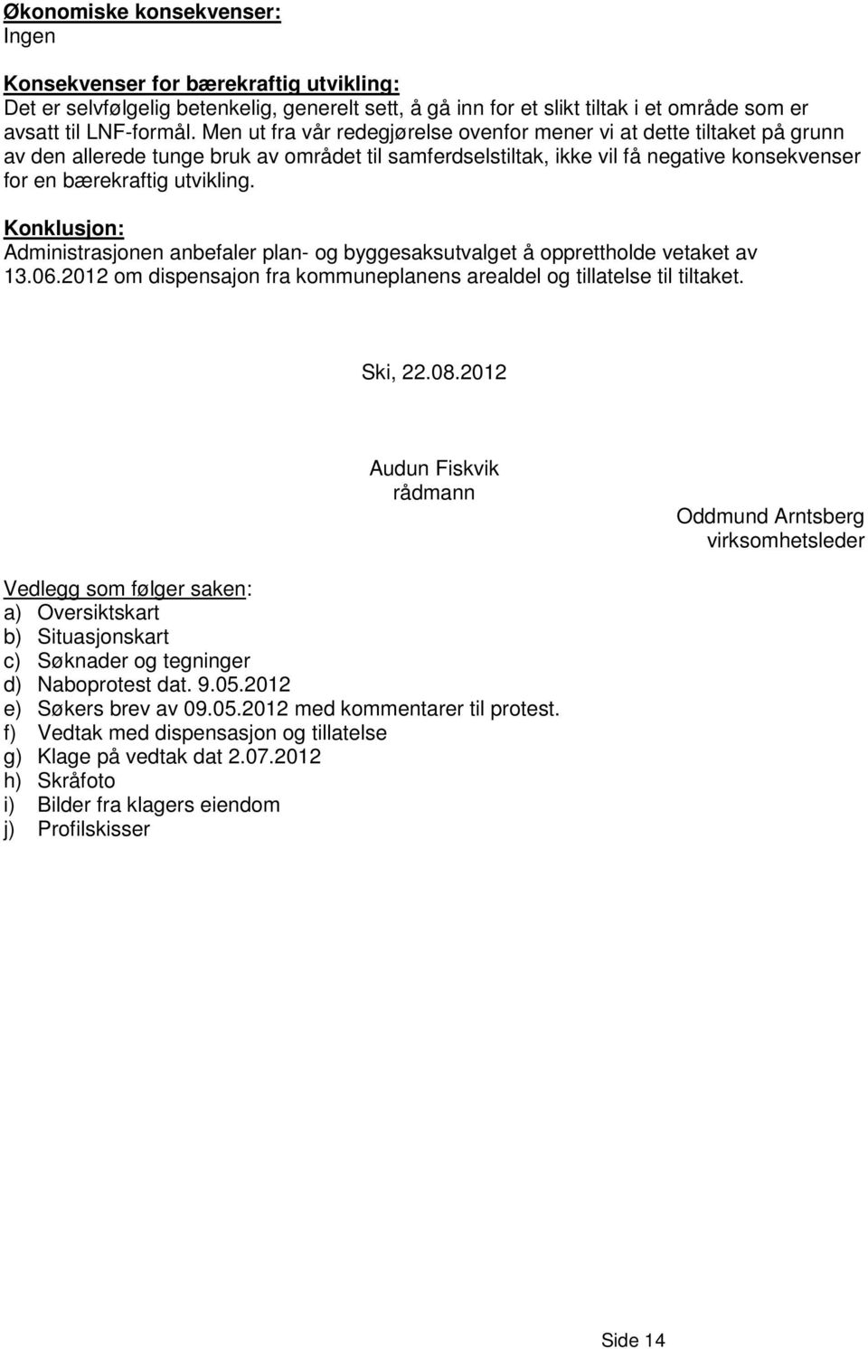 Konklusjon: Administrasjonen anbefaler plan- og byggesaksutvalget å opprettholde vetaket av 13.06.2012 om dispensajon fra kommuneplanens arealdel og tillatelse til tiltaket. Ski, 22.08.