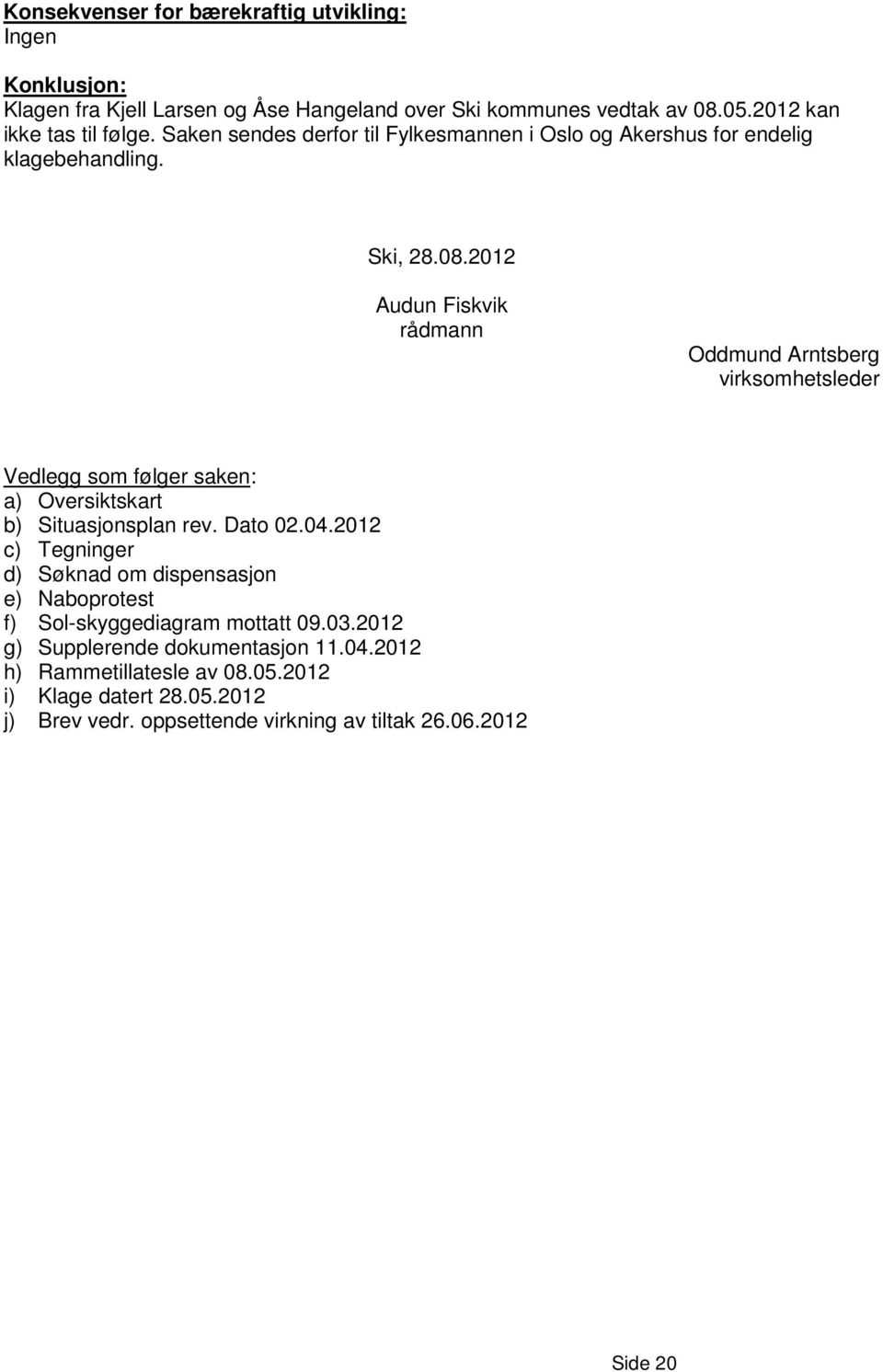 2012 Audun Fiskvik rådmann Oddmund Arntsberg virksomhetsleder Vedlegg som følger saken: a) Oversiktskart b) Situasjonsplan rev. Dato 02.04.