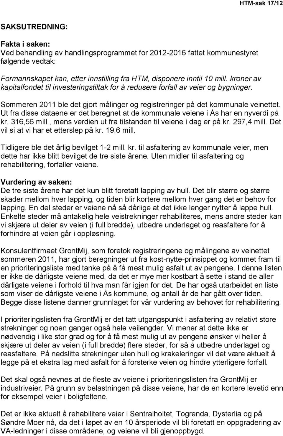 Ut fra disse dataene er det beregnet at de kommunale veiene i Ås har en nyverdi på kr. 316,56 mill., mens verdien ut fra tilstanden til veiene i dag er på kr. 297,4 mill.