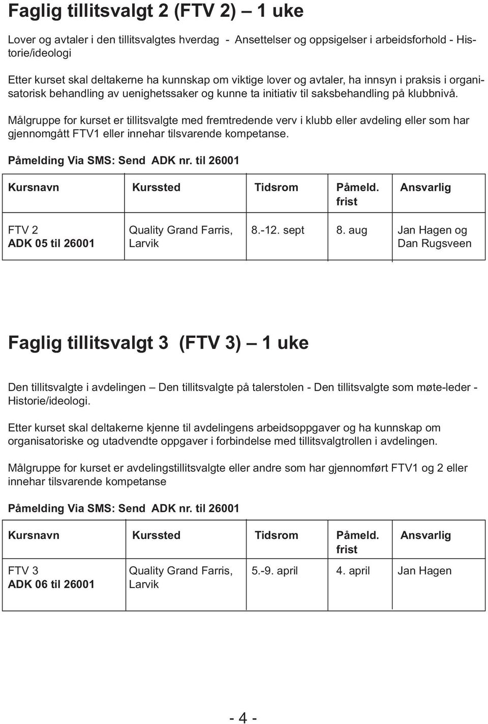 Målgruppe for kurset er tillitsvalgte med fremtredende verv i klubb eller avdeling eller som har gjennomgått FTV1 eller innehar tilsvarende kompetanse. Påmelding Via SMS: Send ADK nr.