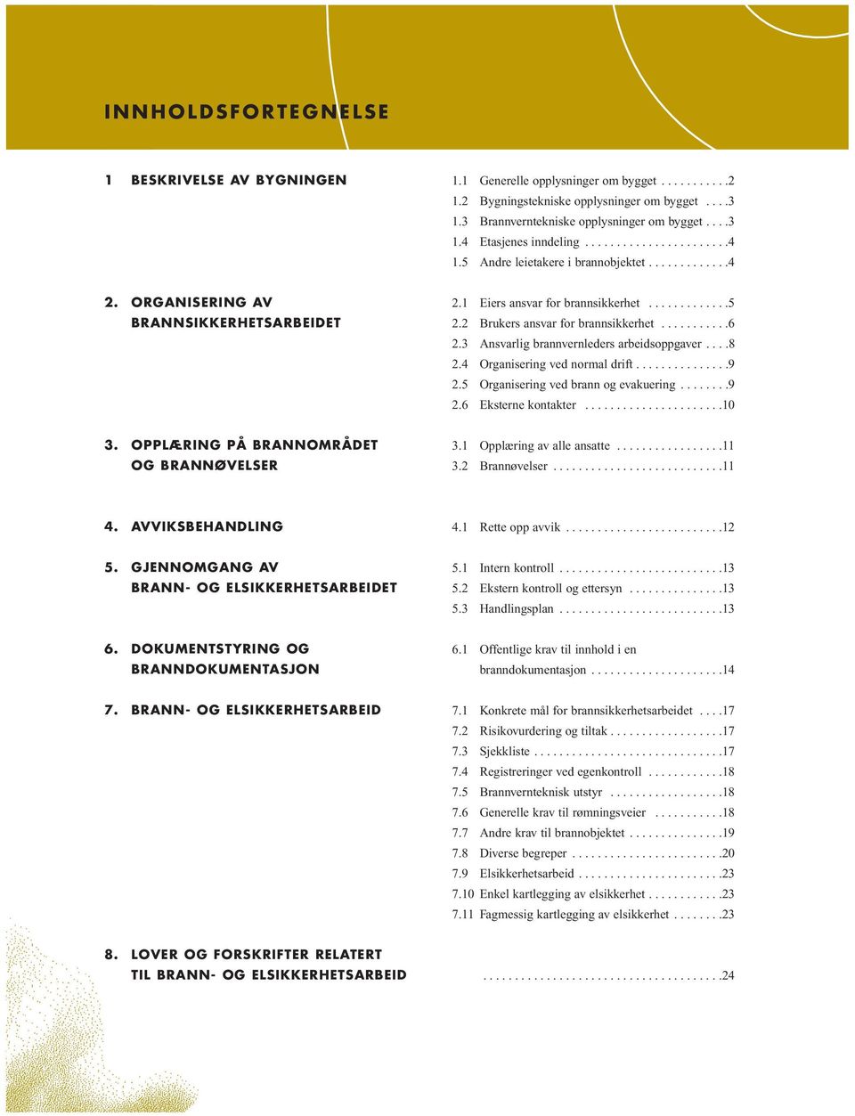 2 Brukers ansvar for brannsikkerhet...........6 2.3 Ansvarlig brannvernleders arbeidsoppgaver....8 2.4 Organisering ved normal drift...............9 2.5 Organisering ved brann og evakuering........9 2.6 Eksterne kontakter.