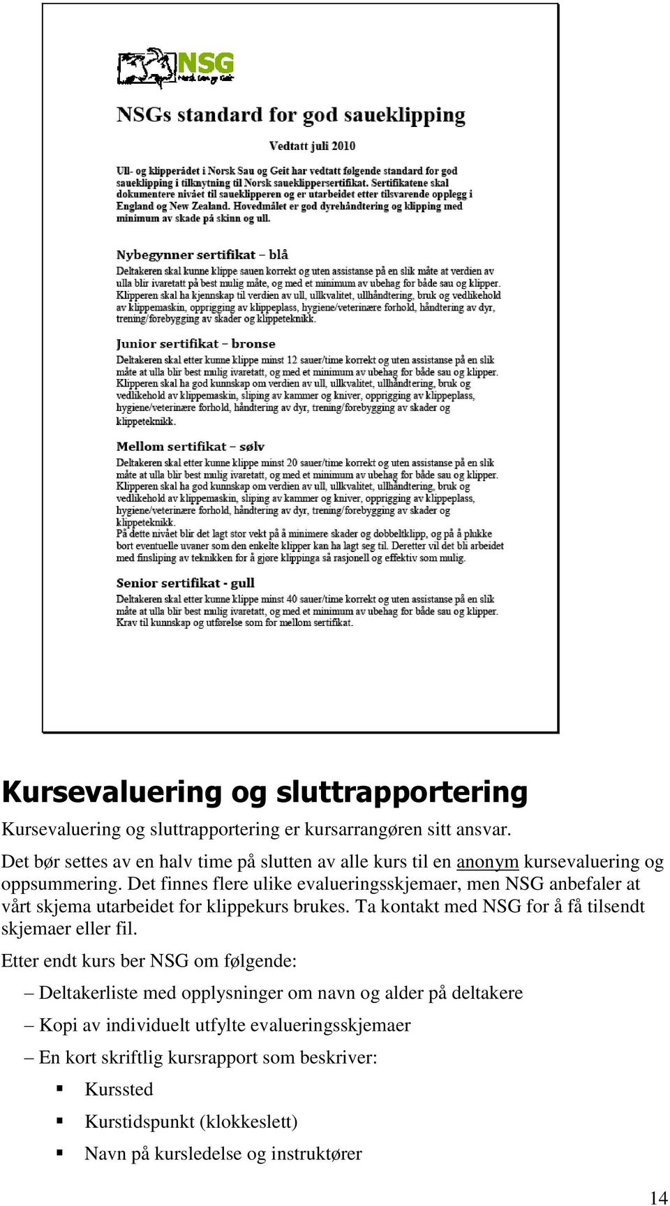 Det finnes flere ulike evalueringsskjemaer, men NSG anbefaler at vårt skjema utarbeidet for klippekurs brukes.